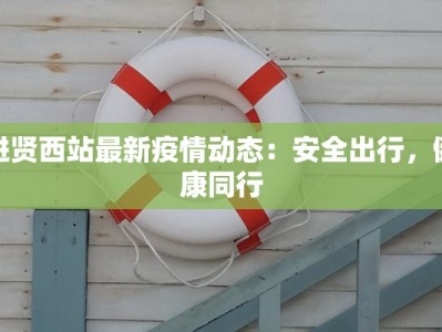 进贤西站最新疫情动态：安全出行，健康同行