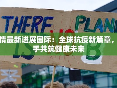 疫情最新进展国际：全球抗疫新篇章，携手共筑健康未来