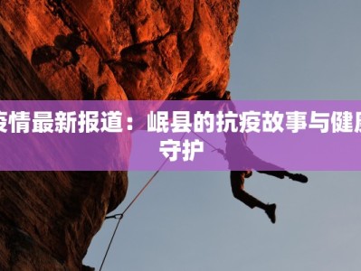疫情最新报道：岷县的抗疫故事与健康守护