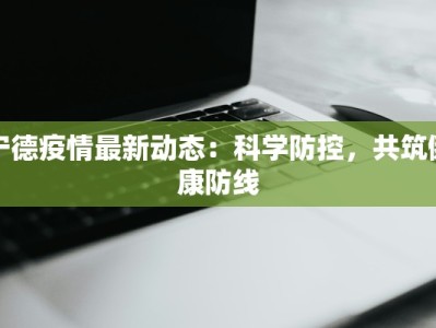 宁德疫情最新动态：科学防控，共筑健康防线