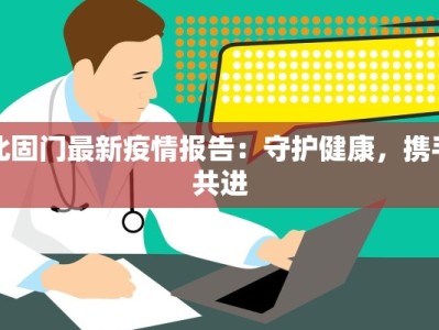 北固门最新疫情报告：守护健康，携手共进