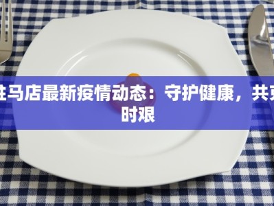 驻马店最新疫情动态：守护健康，共克时艰