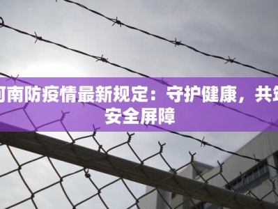 河南防疫情最新规定：守护健康，共筑安全屏障