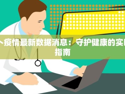 卜疫情最新数据消息：守护健康的实时指南