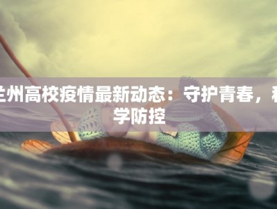 兰州高校疫情最新动态：守护青春，科学防控