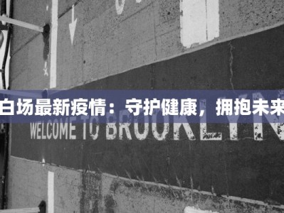 白场最新疫情：守护健康，拥抱未来