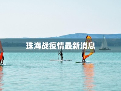 珠海战疫情最新消息