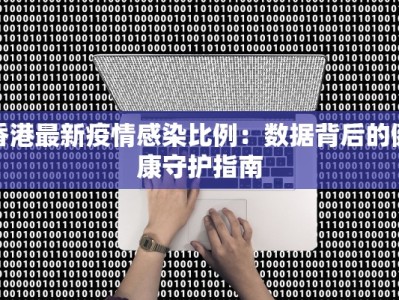 香港最新疫情感染比例：数据背后的健康守护指南