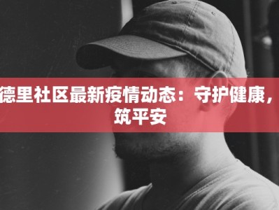 宝德里社区最新疫情动态：守护健康，共筑平安
