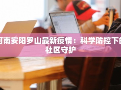 河南安阳罗山最新疫情：科学防控下的社区守护