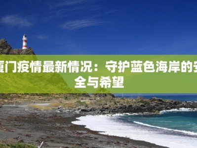 厦门疫情最新情况：守护蓝色海岸的安全与希望