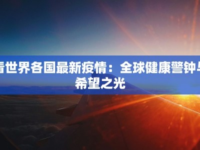 看世界各国最新疫情：全球健康警钟与希望之光