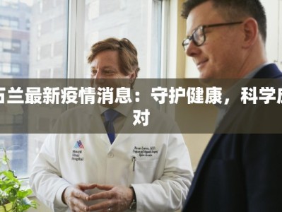 石兰最新疫情消息：守护健康，科学应对