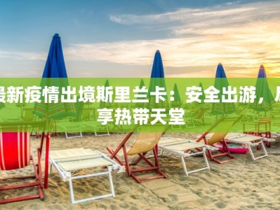 最新疫情出境斯里兰卡：安全出游，尽享热带天堂