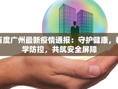 百度广州最新疫情通报：守护健康，科学防控，共筑安全屏障