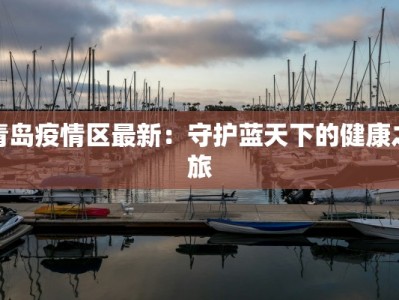 青岛疫情区最新：守护蓝天下的健康之旅