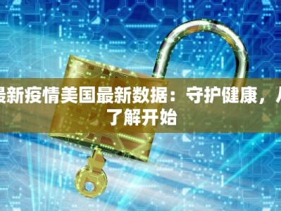 最新疫情美国最新数据：守护健康，从了解开始