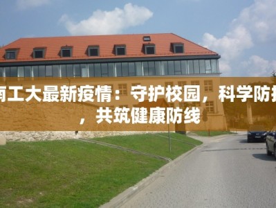 南工大最新疫情：守护校园，科学防控，共筑健康防线