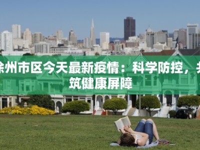 徐州市区今天最新疫情：科学防控，共筑健康屏障