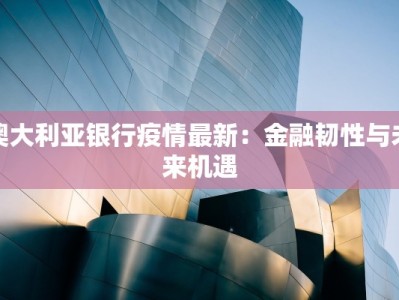 澳大利亚银行疫情最新：金融韧性与未来机遇