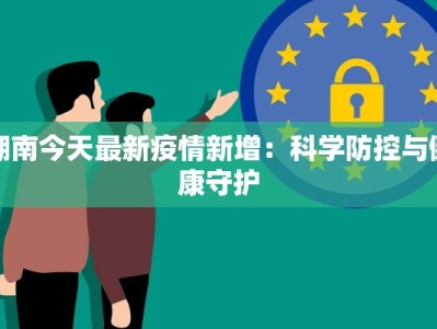 湖南今天最新疫情新增：科学防控与健康守护