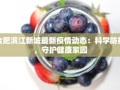 合肥滨江新城最新疫情动态：科学防控，守护健康家园