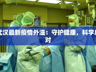 武汉最新疫情外溢：守护健康，科学应对