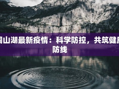 铜山湖最新疫情：科学防控，共筑健康防线