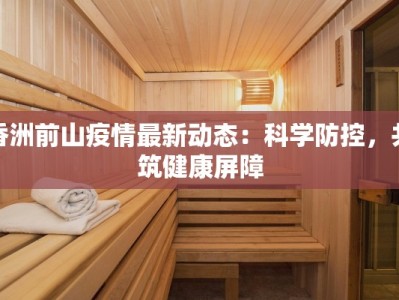 香洲前山疫情最新动态：科学防控，共筑健康屏障