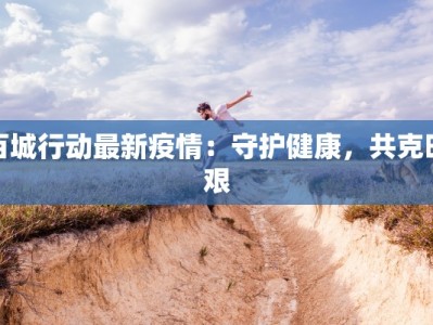 百城行动最新疫情：守护健康，共克时艰