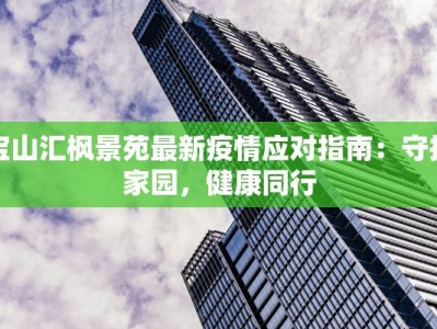 宝山汇枫景苑最新疫情应对指南：守护家园，健康同行