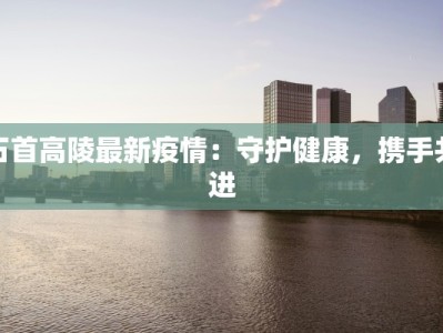 石首高陵最新疫情：守护健康，携手共进