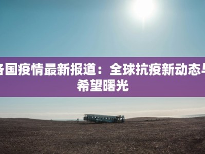 各国疫情最新报道：全球抗疫新动态与希望曙光