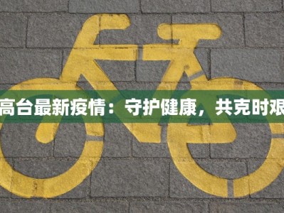 高台最新疫情：守护健康，共克时艰