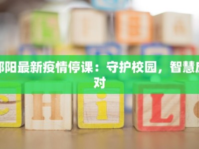 邵阳最新疫情停课：守护校园，智慧应对