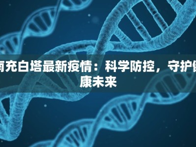 南充白塔最新疫情：科学防控，守护健康未来
