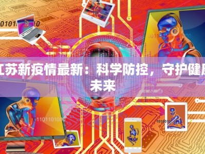 江苏新疫情最新：科学防控，守护健康未来