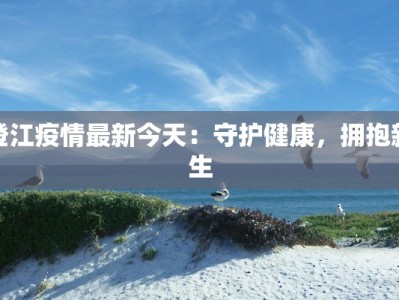 澄江疫情最新今天：守护健康，拥抱新生