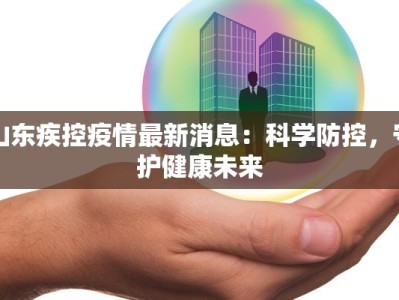 山东疾控疫情最新消息：科学防控，守护健康未来