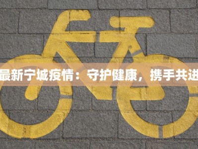 最新宁城疫情：守护健康，携手共进