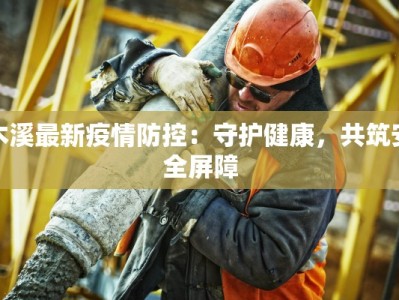 木溪最新疫情防控：守护健康，共筑安全屏障