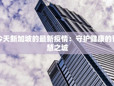 今天新加坡的最新疫情：守护健康的智慧之城