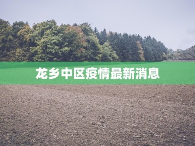 龙乡中区疫情最新消息