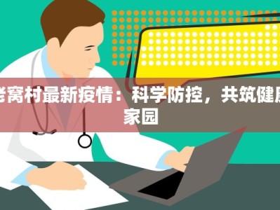 老窝村最新疫情：科学防控，共筑健康家园
