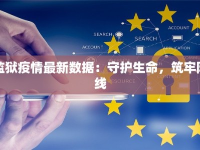 监狱疫情最新数据：守护生命，筑牢防线