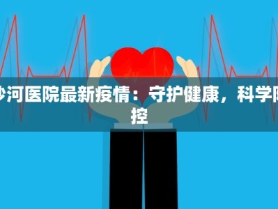 沙河医院最新疫情：守护健康，科学防控