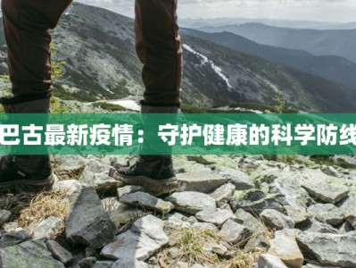 巴古最新疫情：守护健康的科学防线