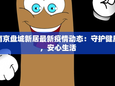 南京盘城新居最新疫情动态：守护健康，安心生活