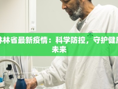 林林省最新疫情：科学防控，守护健康未来