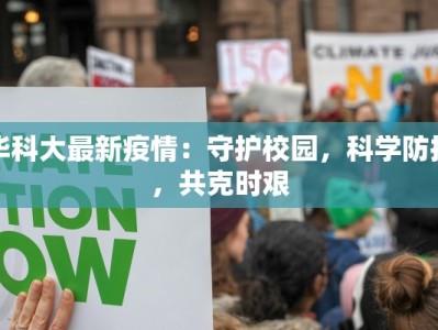 华科大最新疫情：守护校园，科学防控，共克时艰
